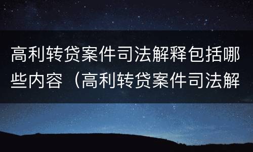 高利转贷案件司法解释包括哪些内容（高利转贷案件司法解释包括哪些内容和要求）