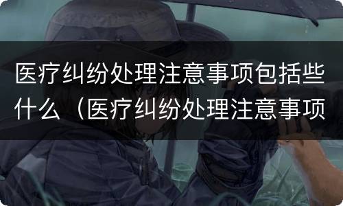 医疗纠纷处理注意事项包括些什么（医疗纠纷处理注意事项包括些什么问题）