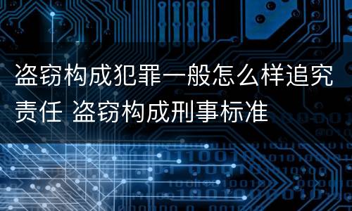 盗窃构成犯罪一般怎么样追究责任 盗窃构成刑事标准