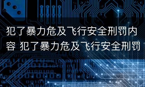 犯了暴力危及飞行安全刑罚内容 犯了暴力危及飞行安全刑罚内容是什么