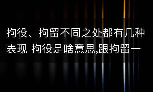 拘役、拘留不同之处都有几种表现 拘役是啥意思,跟拘留一样吗