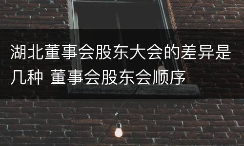 湖北董事会股东大会的差异是几种 董事会股东会顺序