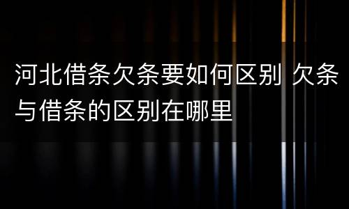 河北借条欠条要如何区别 欠条与借条的区别在哪里