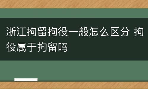 浙江拘留拘役一般怎么区分 拘役属于拘留吗