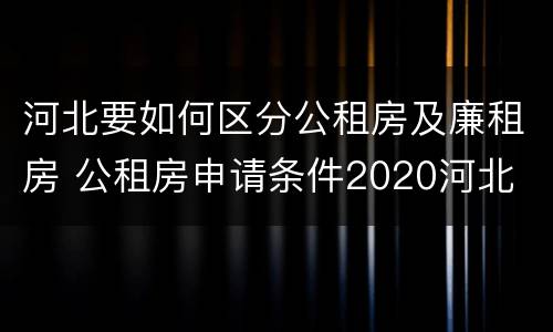 河北要如何区分公租房及廉租房 公租房申请条件2020河北