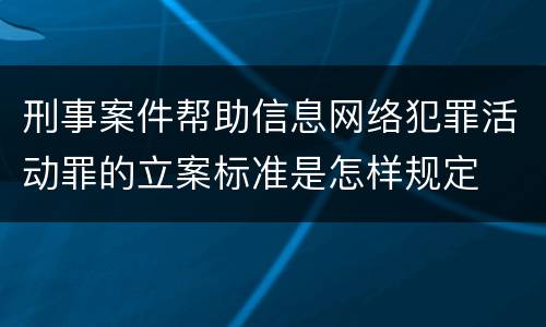 刑事案件帮助信息网络犯罪活动罪的立案标准是怎样规定