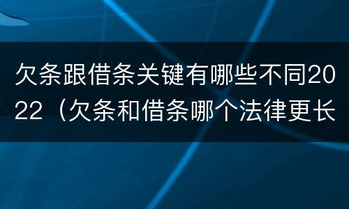 欠条跟借条关键有哪些不同2022（欠条和借条哪个法律更长）