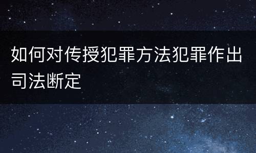 如何对传授犯罪方法犯罪作出司法断定