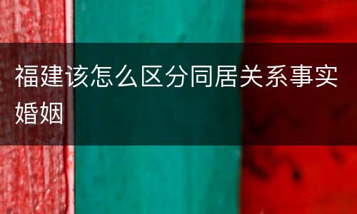 福建该怎么区分同居关系事实婚姻