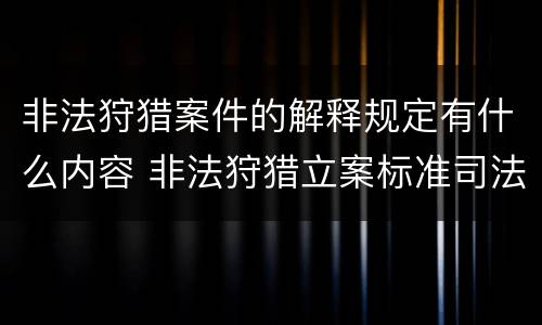 非法狩猎案件的解释规定有什么内容 非法狩猎立案标准司法解释