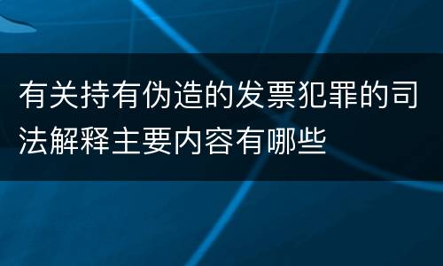 有关持有伪造的发票犯罪的司法解释主要内容有哪些