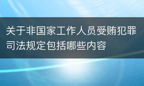 关于非国家工作人员受贿犯罪司法规定包括哪些内容