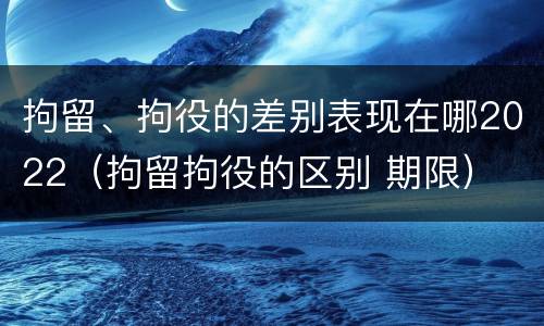 拘留、拘役的差别表现在哪2022（拘留拘役的区别 期限）