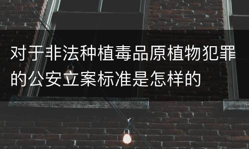 对于非法种植毒品原植物犯罪的公安立案标准是怎样的