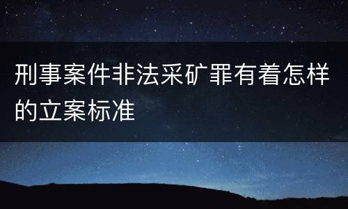 刑事案件非法采矿罪有着怎样的立案标准