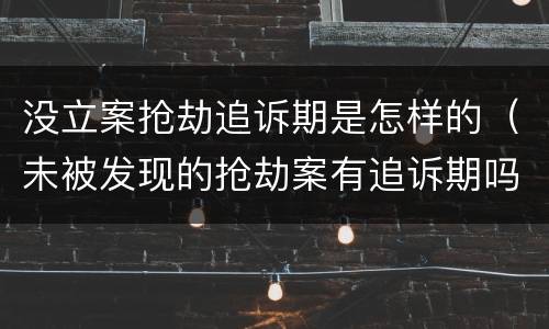 没立案抢劫追诉期是怎样的（未被发现的抢劫案有追诉期吗）