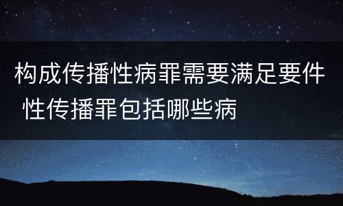 构成传播性病罪需要满足要件 性传播罪包括哪些病