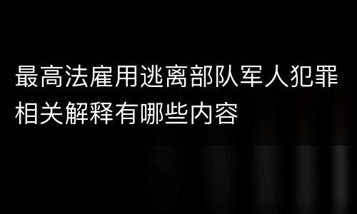 最高法雇用逃离部队军人犯罪相关解释有哪些内容