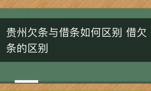 贵州欠条与借条如何区别 借欠条的区别