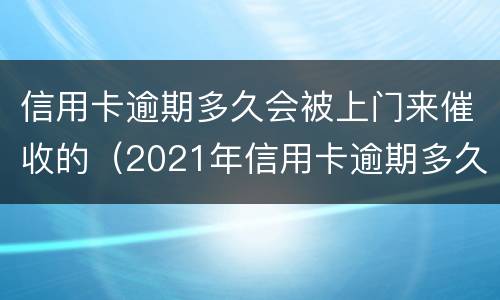 信用卡逾期多久会被上门来催收的（2021年信用卡逾期多久会上门）