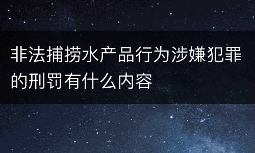 非法捕捞水产品行为涉嫌犯罪的刑罚有什么内容