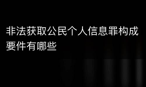 非法获取公民个人信息罪构成要件有哪些