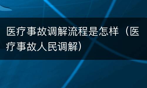 医疗事故调解流程是怎样（医疗事故人民调解）