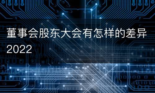 董事会股东大会有怎样的差异2022