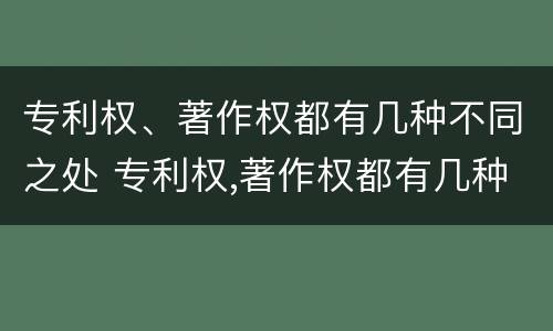 专利权、著作权都有几种不同之处 专利权,著作权都有几种不同之处