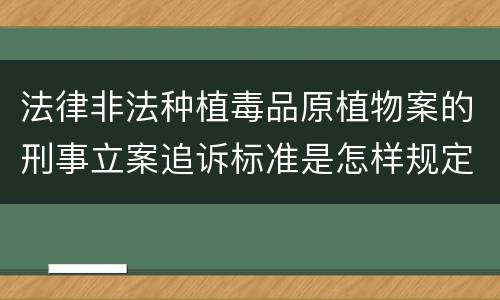 法律非法种植毒品原植物案的刑事立案追诉标准是怎样规定