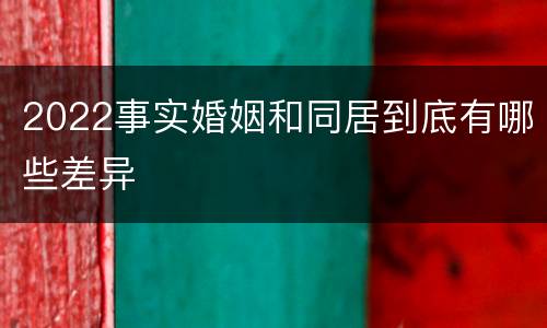 2022事实婚姻和同居到底有哪些差异