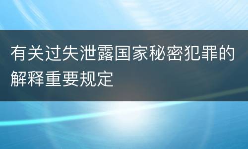 有关过失泄露国家秘密犯罪的解释重要规定