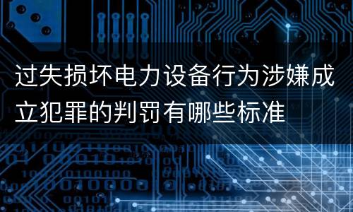 过失损坏电力设备行为涉嫌成立犯罪的判罚有哪些标准