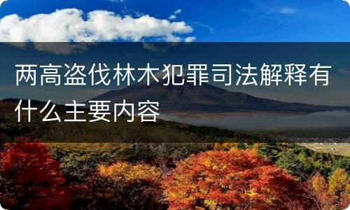 两高盗伐林木犯罪司法解释有什么主要内容