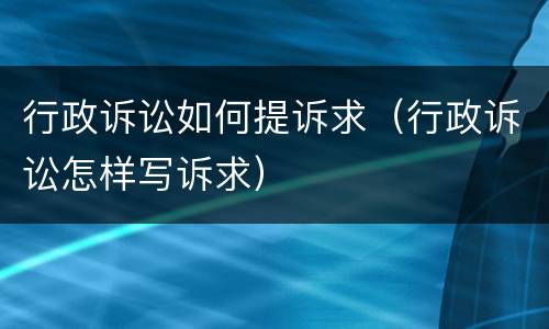 行政诉讼如何提诉求（行政诉讼怎样写诉求）