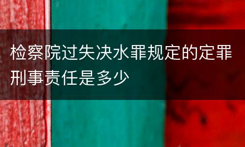 检察院过失决水罪规定的定罪刑事责任是多少