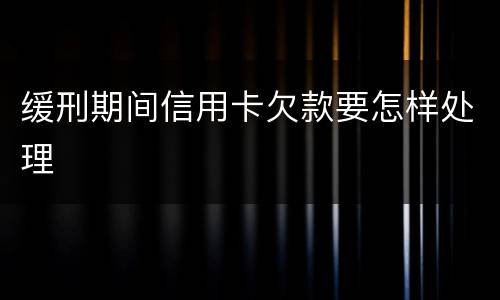 缓刑期间信用卡欠款要怎样处理