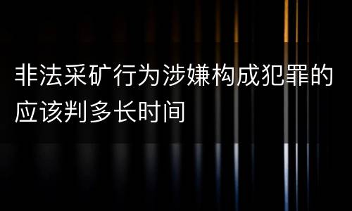 非法采矿行为涉嫌构成犯罪的应该判多长时间