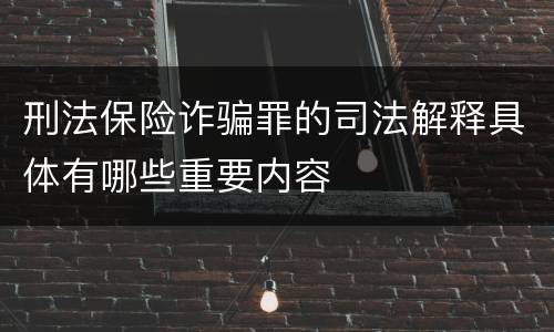 刑法保险诈骗罪的司法解释具体有哪些重要内容