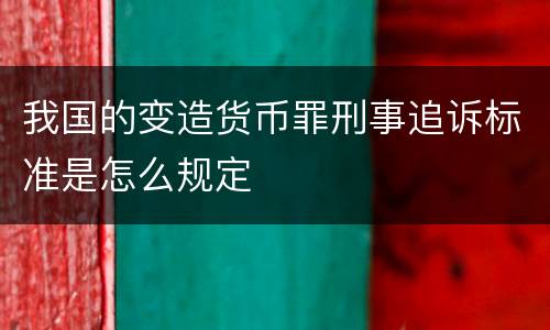 我国的变造货币罪刑事追诉标准是怎么规定