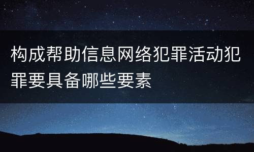 构成帮助信息网络犯罪活动犯罪要具备哪些要素