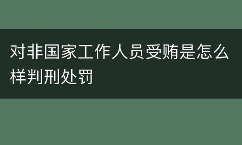 对非国家工作人员受贿是怎么样判刑处罚