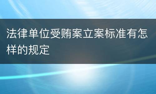 法律单位受贿案立案标准有怎样的规定