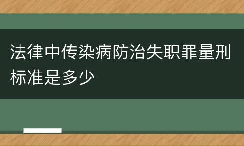 法律中传染病防治失职罪量刑标准是多少