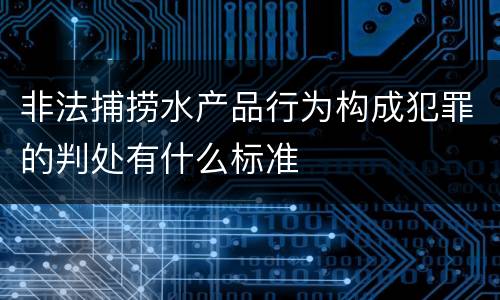 非法捕捞水产品行为构成犯罪的判处有什么标准