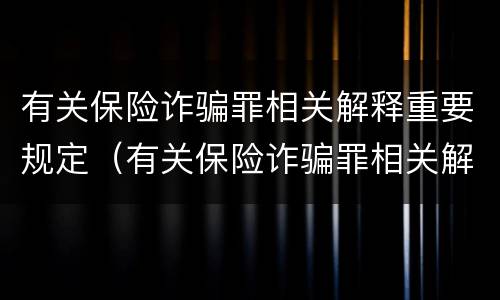 有关保险诈骗罪相关解释重要规定（有关保险诈骗罪相关解释重要规定有哪些）