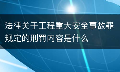 法律关于工程重大安全事故罪规定的刑罚内容是什么