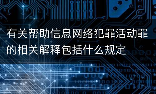 有关帮助信息网络犯罪活动罪的相关解释包括什么规定