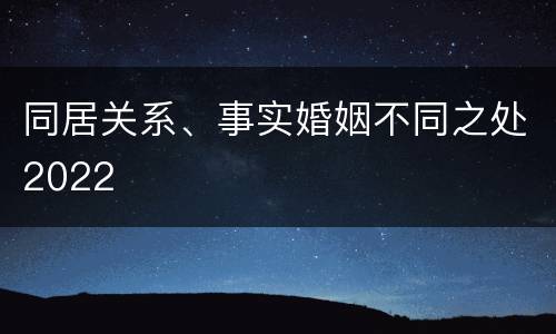 同居关系、事实婚姻不同之处2022