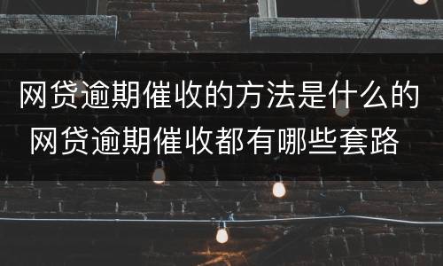 网贷逾期催收的方法是什么的 网贷逾期催收都有哪些套路